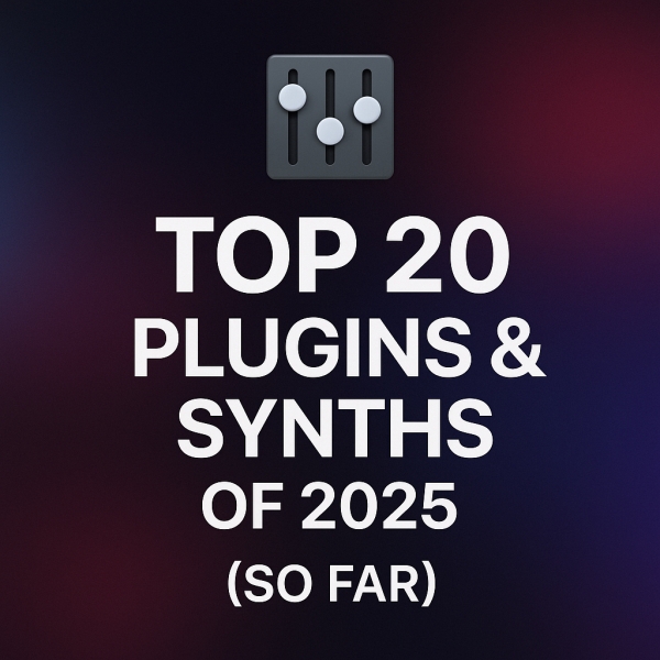 Top 20 Plugins &amp; Synths of 2025 (So Far)